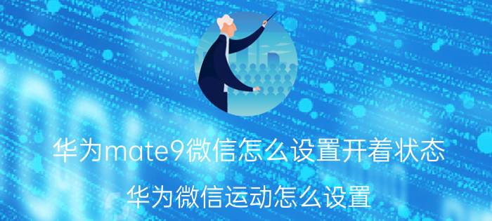 华为mate9微信怎么设置开着状态 华为微信运动怎么设置？